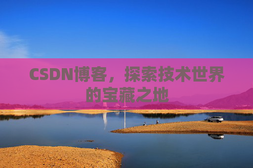 CSDN博客,探索技术世界的宝藏之地 CSDN博客,探索技术世界的宝藏之地